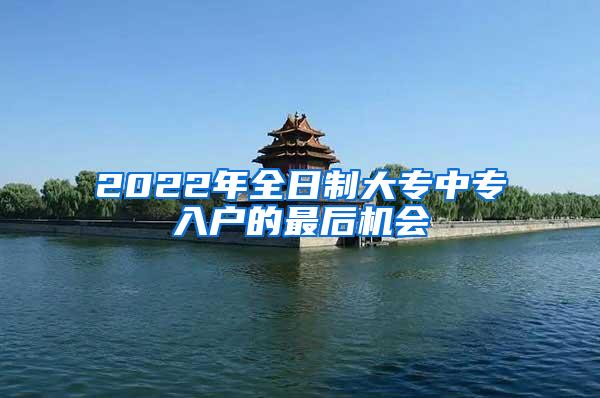 2022年全日制大专中专入户的最后机会