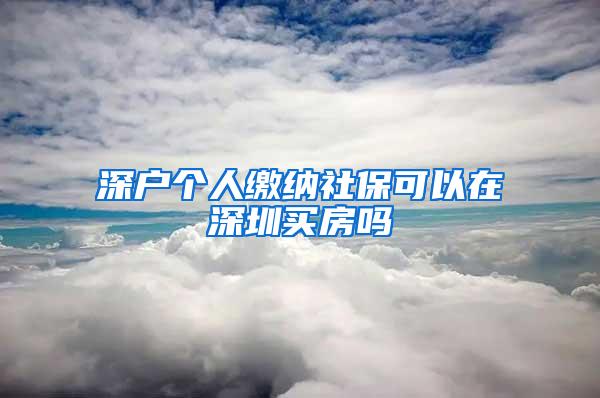 深户个人缴纳社保可以在深圳买房吗