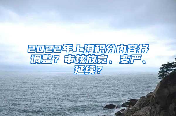 2022年上海积分内容将调整？审核放宽、变严、延续？