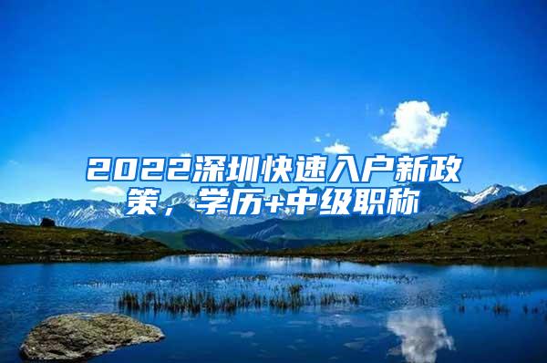 2022深圳快速入户新政策，学历+中级职称