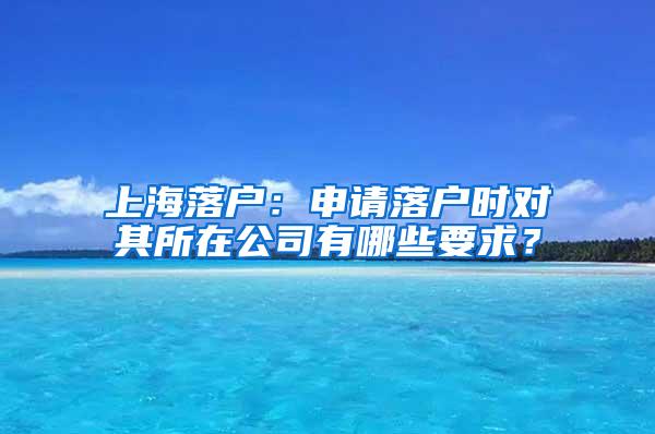 上海落户：申请落户时对其所在公司有哪些要求？