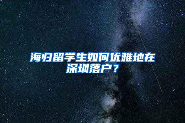 海归留学生如何优雅地在深圳落户？