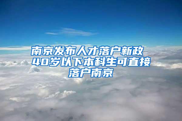 南京发布人才落户新政 40岁以下本科生可直接落户南京