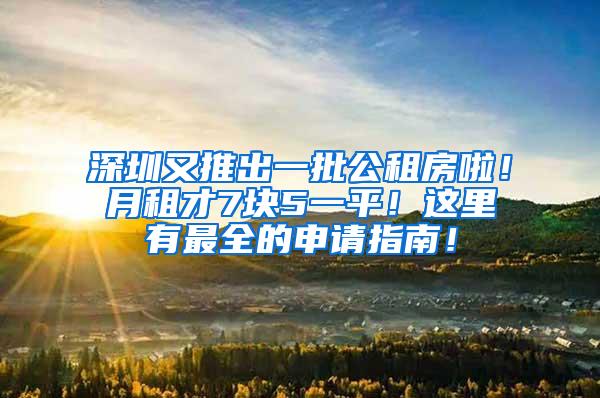 深圳又推出一批公租房啦！月租才7块5一平！这里有最全的申请指南！