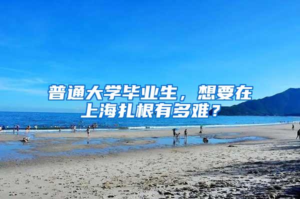 普通大学毕业生，想要在上海扎根有多难？