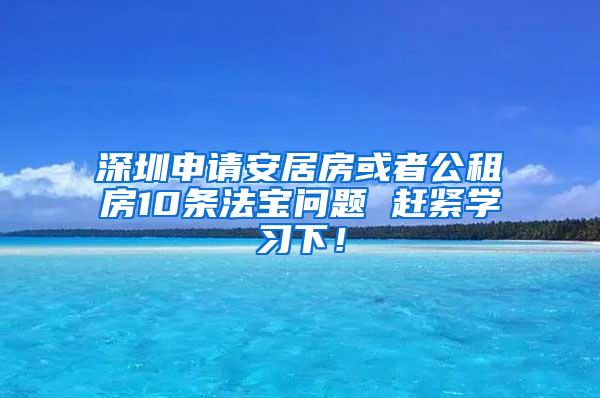 深圳申请安居房或者公租房10条法宝问题 赶紧学习下！