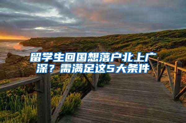 留学生回国想落户北上广深？需满足这5大条件