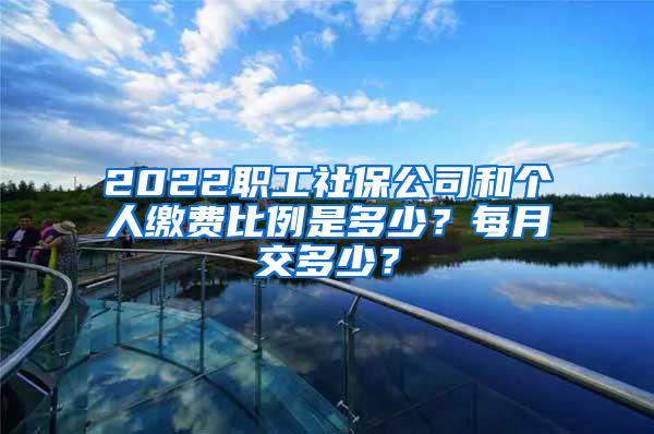 2022职工社保公司和个人缴费比例是多少？每月交多少？