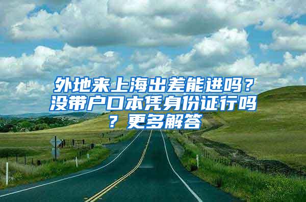 外地来上海出差能进吗？没带户口本凭身份证行吗？更多解答→