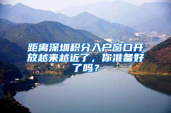 距离深圳积分入户窗口开放越来越近了，你准备好了吗？