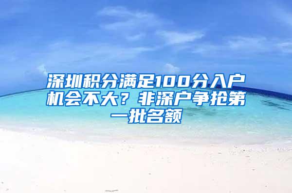 深圳积分满足100分入户机会不大？非深户争抢第一批名额