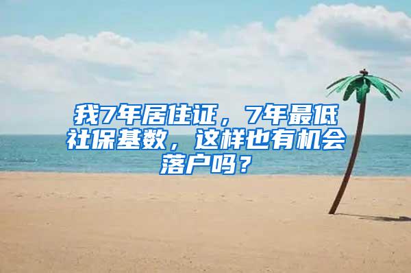 我7年居住证，7年最低社保基数，这样也有机会落户吗？