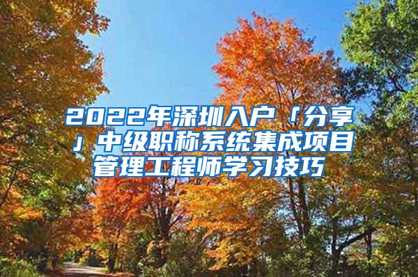 2022年深圳入户「分享」中级职称系统集成项目管理工程师学习技巧