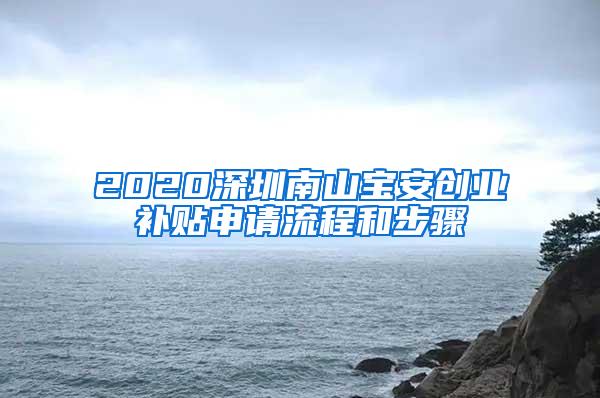 2020深圳南山宝安创业补贴申请流程和步骤