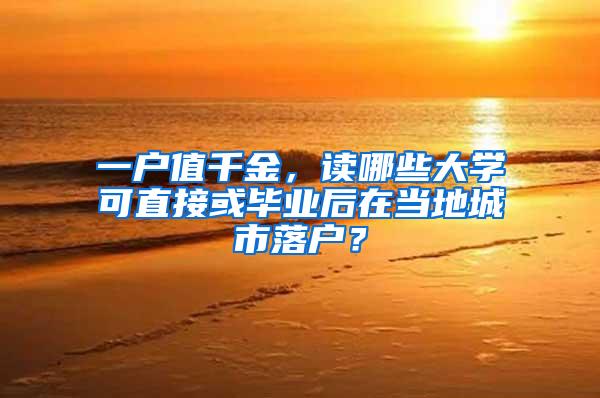 一户值千金，读哪些大学可直接或毕业后在当地城市落户？