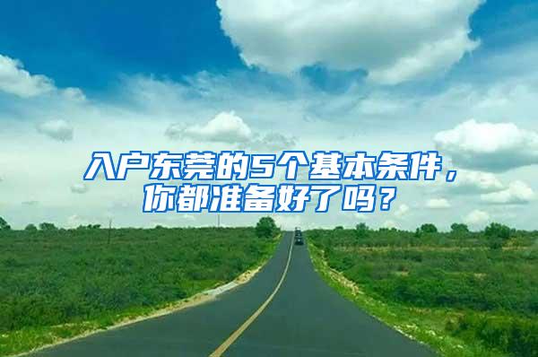 入户东莞的5个基本条件，你都准备好了吗？