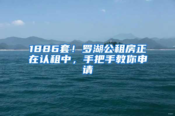 1886套！罗湖公租房正在认租中，手把手教你申请