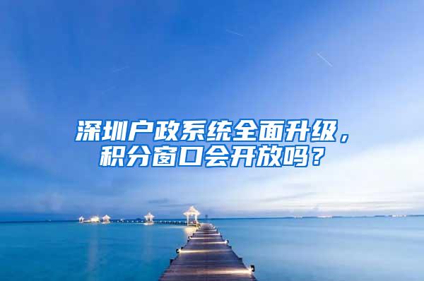 深圳户政系统全面升级，积分窗口会开放吗？