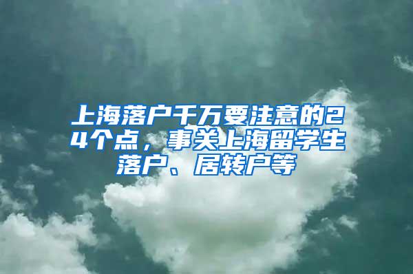 上海落户千万要注意的24个点，事关上海留学生落户、居转户等