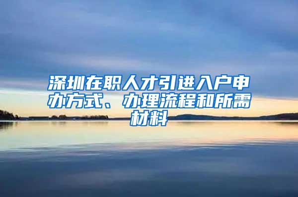 深圳在职人才引进入户申办方式、办理流程和所需材料