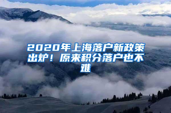 2020年上海落户新政策出炉！原来积分落户也不难