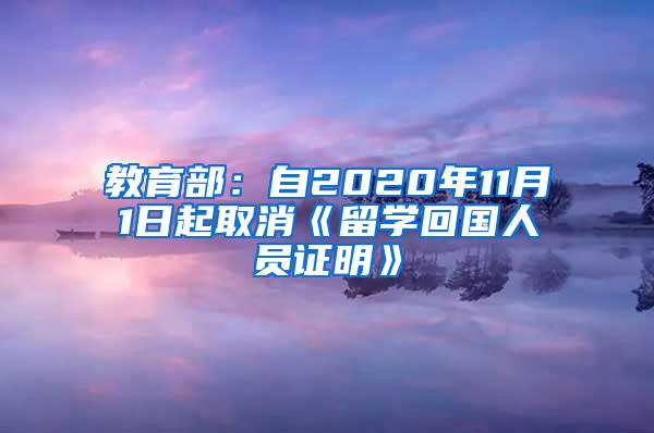 教育部：自2020年11月1日起取消《留学回国人员证明》