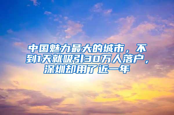 中国魅力最大的城市，不到1天就吸引30万人落户，深圳却用了近一年