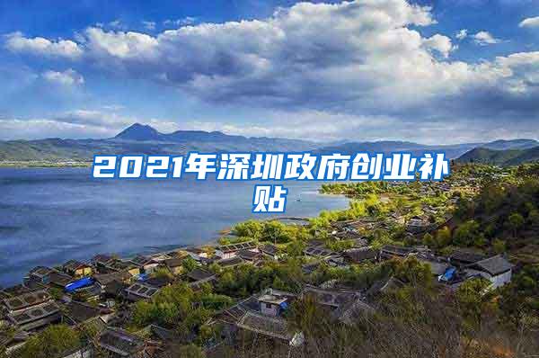2021年深圳政府创业补贴