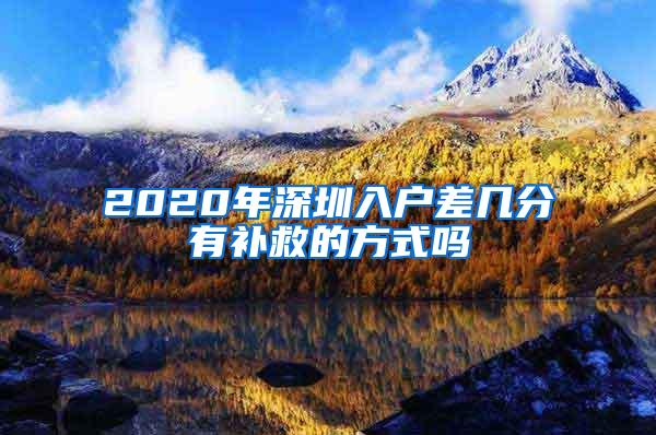 2020年深圳入户差几分有补救的方式吗