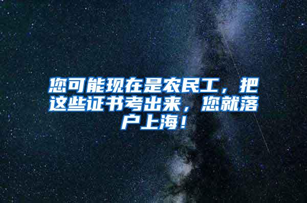 您可能现在是农民工，把这些证书考出来，您就落户上海！