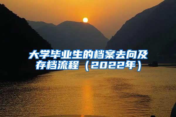 大学毕业生的档案去向及存档流程（2022年）