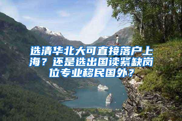 选清华北大可直接落户上海？还是选出国读紧缺岗位专业移民国外？