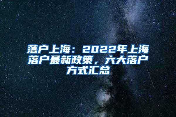 落户上海：2022年上海落户最新政策，六大落户方式汇总