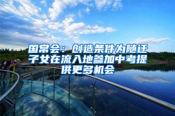 国常会：创造条件为随迁子女在流入地参加中考提供更多机会