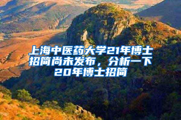 上海中医药大学21年博士招简尚未发布，分析一下20年博士招简