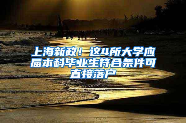 上海新政！这4所大学应届本科毕业生符合条件可直接落户