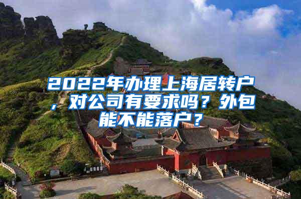2022年办理上海居转户，对公司有要求吗？外包能不能落户？