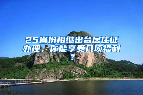 25省份相继出台居住证办理，你能享受几项福利？