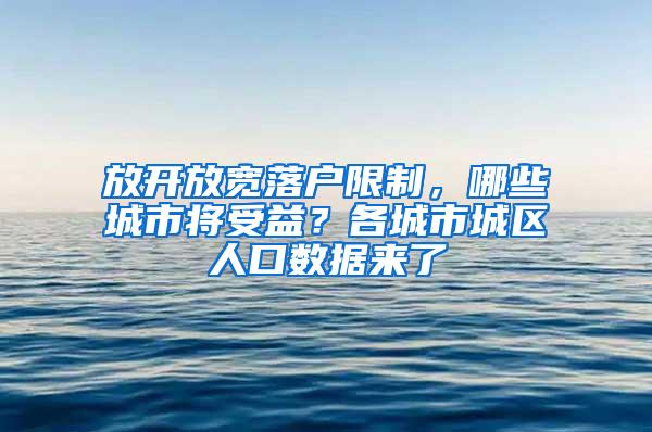 放开放宽落户限制，哪些城市将受益？各城市城区人口数据来了