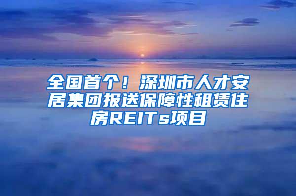 全国首个！深圳市人才安居集团报送保障性租赁住房REITs项目