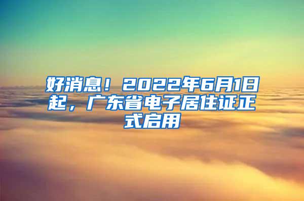 好消息！2022年6月1日起，广东省电子居住证正式启用