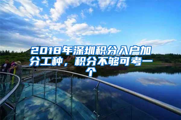 2018年深圳积分入户加分工种，积分不够可考一个