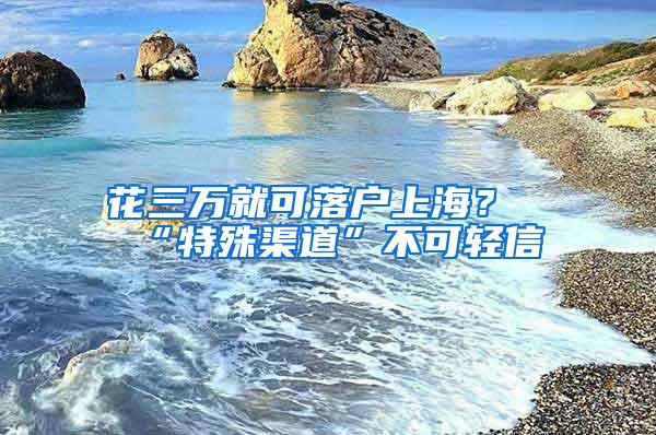 花三万就可落户上海？“特殊渠道”不可轻信