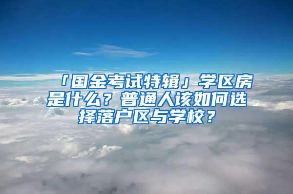 「国金考试特辑」学区房是什么？普通人该如何选择落户区与学校？