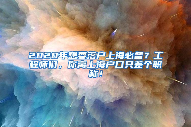 2020年想要落户上海必备？工程师们，你离上海户口只差个职称！