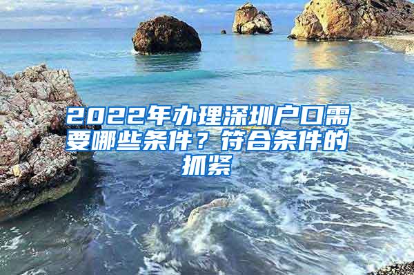 2022年办理深圳户口需要哪些条件？符合条件的抓紧