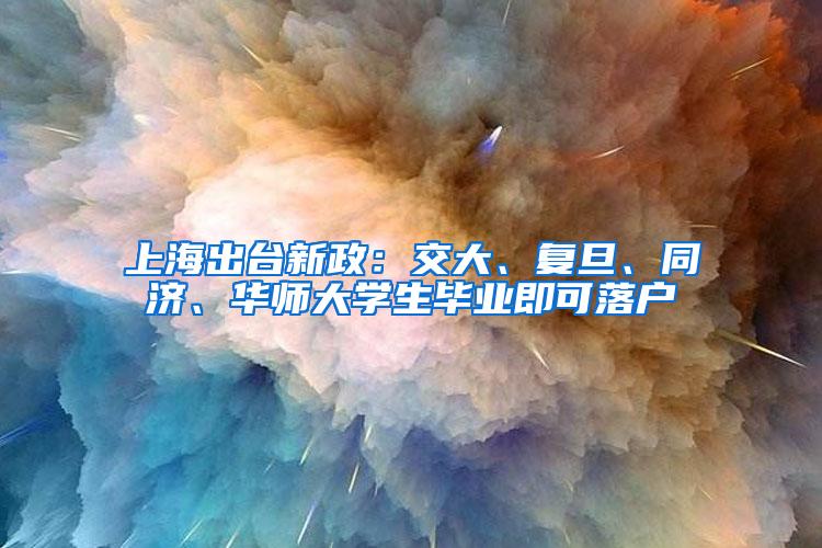 上海出台新政：交大、复旦、同济、华师大学生毕业即可落户