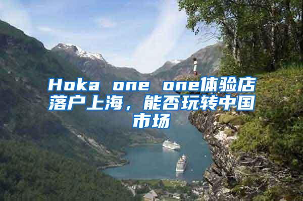 Hoka one one体验店落户上海，能否玩转中国市场