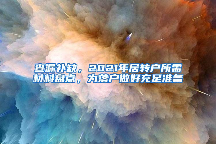 查漏补缺，2021年居转户所需材料盘点，为落户做好充足准备