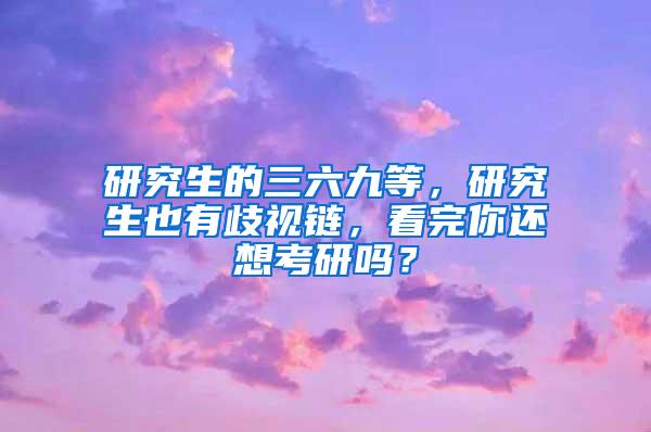 研究生的三六九等，研究生也有歧视链，看完你还想考研吗？